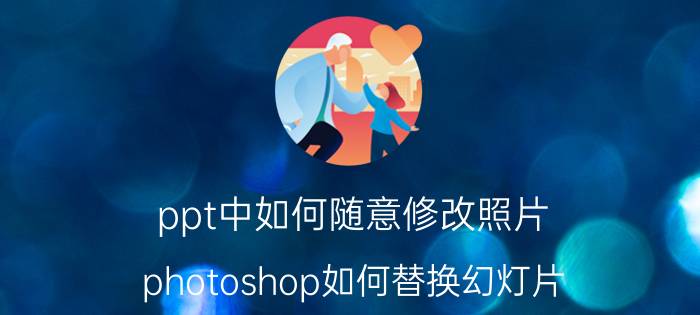 ppt中如何随意修改照片 photoshop如何替换幻灯片？